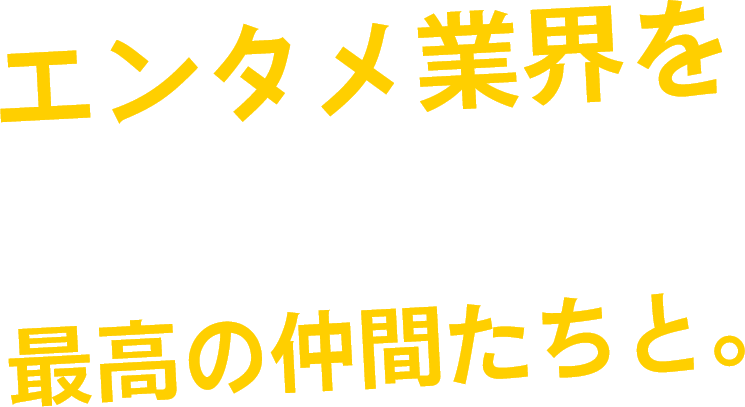 エンタメ業界をジャックする！最高の仲間たちと。